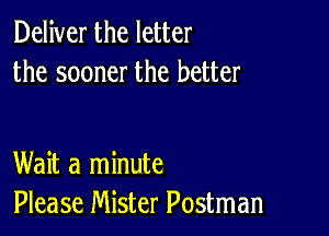 Deliver the letter
the sooner the better

Wait a minute
Please Mister Postman