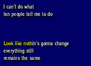 I can't do what
ten people tell me to do

Look like nothin's gonna change
everything still
remains the same