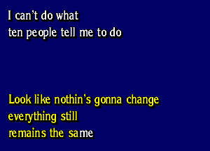 I can't do what
ten people tell me to do

Look like nothin's gonna change
everything still
remains the same