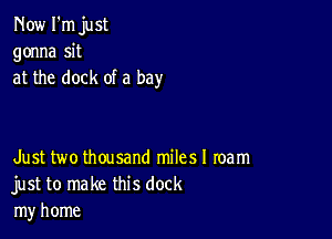 Now I'm just
gonna sit
at the dock of a bay

Just two thousand milesl team
just to make this dock
my home