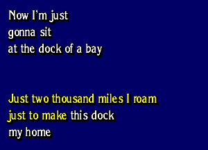 Now I'm just
gonna sit
at the dock of a bay

Just two thousand milesl team
just to make this dock
my home