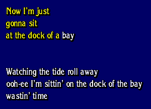 Now I'm just
gonna sit
at the dock of a bay

Watching the tide roll away
ooh-ee I'm sittin' on the dock of the bay
wastin' time