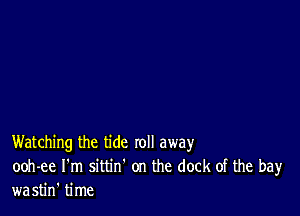 Watching the tide roll away
ooh-ee I'm sittin' on the dock of the bay
wastin' time