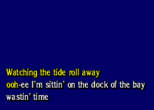 Watching the tide roll away
ooh-ee I'm sittin' on the dock of the bay
wastin' time