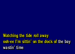 Watching the tide roll away
ooh-ee I'm sittin' on the dock of the bay
wastin' time