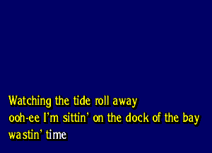 Watching the tide roll away
ooh-ee I'm sittin' on the dock of the bay
wastin' time