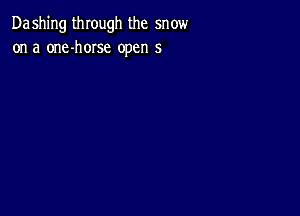 Dashing through the snow
on a one-hOIse open 5