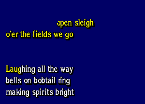 open sleigh
o'er the fields we go

Laughing all the way
bells on bobtail ring
making spirits bright