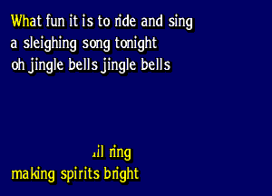 What fun it is to ride and sing
a sleighing song tonight
oh jingle bellsjingle bells

.il ring
making spirits bright