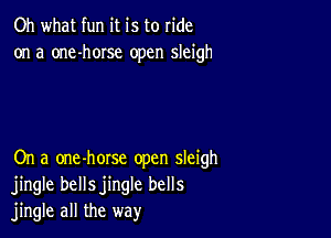 Oh what fun it is to ride
on a one-horse open sleigh

On a one-horse open sleigh
jingle bellsjingle bells
jingle all the way