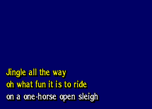 Jingle all the way
oh what fun it is to ride
on a one-horse open sleigh