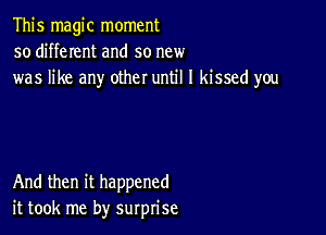 This magic moment
so different and so new
was like any other until I kissed you

And then it happened
it took me by surprise