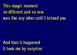 This magic moment
so different and so new
was like any other until I kissed you

And then it happened
it took me by surprise