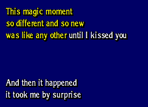 This magic moment
so different and so new
was like any other until I kissed you

And then it happened
it took me by surprise