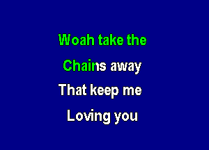 Woah take the
Chains away

That keep me

Loving you