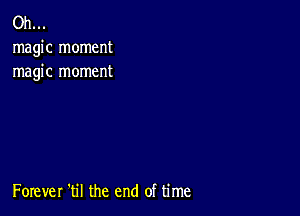 Oh...
magic moment
magic moment

Forever 'til the end of time