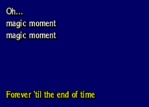 Oh...
magic moment
magic moment

Forever 'til the end of time