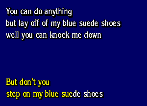 You can do anything

but lay off of my blue suede shoes
well you can knock me down

But don't you
step on my blue suede shoes