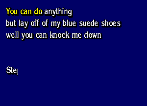 You can do anything
but lay off of my blue suede shoes
well you can knock me down