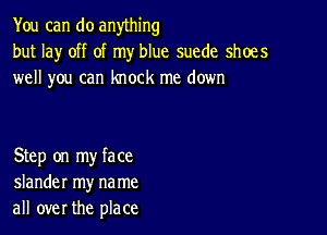 You can do anything
but lay off of my blue suede shoes
well you can knock me down

Step on my face
slander my na me
all over the place