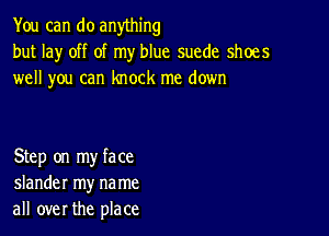 You can do anything
but lay off of my blue suede shoes
well you can knock me down

Step on my face
slander my na me
all over the place