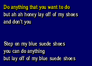 Do anything that you want to do
but ah ah honey lay off of my shoes
and don't you

Step on my blue suede shoes
you can do anything
but lay off of my blue suede shoes