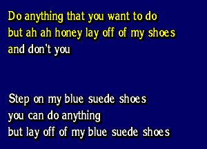 Do anything that you want to do
but ah ah honey lay off of my shoes
and don't you

Step on my blue suede shoes
you can do anything
but lay off of my blue suede shoes