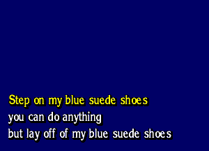 Step on my blue suede shoes
you can do anything
but lay off of my blue suede shoes