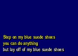 Step on my blue suede shoes
you can do anything
but lay off of my blue suede shoes