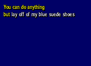 You can do anything
but lay off of my blue suede shoes