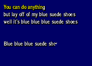 You can do anything
but lay off of my blue suede shoes
well it's blue blue blue suede shoes

Blue blue blue suede she