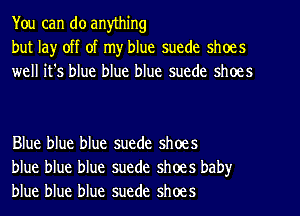 You can do anything
but la)r off of my blue suede shoes
weH ifs blue blue blue suede shoes

Blue blue blue suede shoes
blue blue blue suede shoes baby
blue blue blue suede shoes