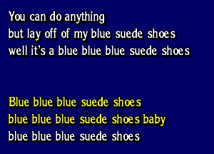 You can do anything
but lay off of my blue suede shoes
well it's a blue blue blue suede shoes

Blue blue blue suede shoes
blue blue blue suede shoes baby
blue blue blue suede shoes