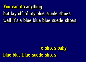 You can do anything
but lay off of my blue suede shoes
well it's a blue blue blue suede shoes

e shoes baby
blue blue blue suede shoes