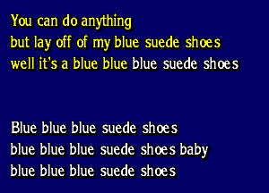 You can do anything
but lay off of my blue suede shoes
well it's a blue blue blue suede shoes

Blue blue blue suede shoes
blue blue blue suede shoes baby
blue blue blue suede shoes