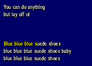 You can do anything
but lay off of

Blue blue blue suede shoes
blue blue blue suede shoes baby
blue blue blue suede shoes