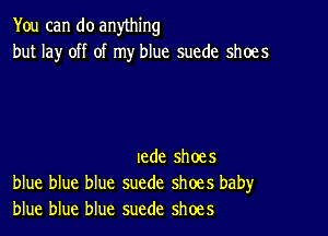 You can do anything
but lay off of my blue suede shoes

tede shoes
blue blue blue suede shoes baby
blue blue blue suede shoes