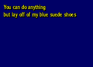 You can do anything
but lay off of my blue suede shoes