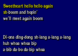 Sweetheart hello hello again
sh-boom and hopin'
we'll meet again boom

Di-ona ding-dong sh-lang a-lang a-Iang
huh whoa whoa bip
a-bib da-bo da-bip whoa