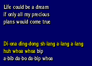 Life could be a dream
if onlyall my precious
plans would come true

Di-ona ding-dong sh-lang a-lang a-Iang
huh whoa whoa bip
a-bib da-bo da-bip whoa