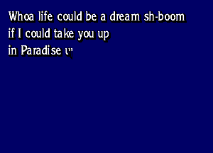 Whoa life could be a dream sh-boom
if I could take you up
in Paradise l