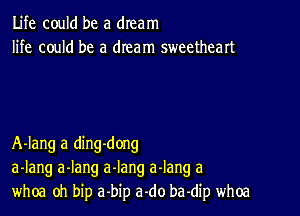 Life could be a dream
life could be a dream sweetheart

A-Iang a ding-dong
a-Iang a-lang a-Iang a-Iang a
whoa oh bip a-bip a-do ba-dip whoa