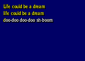 Life could be a dream
life could be a dream
doo-doo doo-doo sh-boom