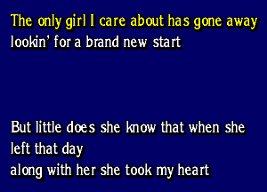 The onlyr girl I care about has gone awayr
lookin' for a brand new start

But little does she know that when she
left that day

along with her she took my heart