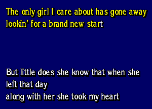 The onlyr girl I care about has gone awayr
lookin' for a brand new start

But little does she know that when she
left that day

along with her she took my heart