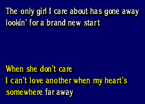 The only girl I care about has gone awayr
lookin' for a brand new start

When she don't care
I can't love another when my heart's
somewhere far awayr