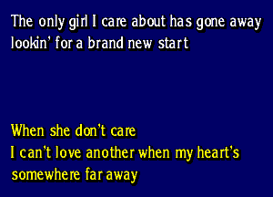 The only girl I care about has gone awayr
lookin' for a brand new start

When she don't care
I can't love another when my heart's
somewhere far awayr