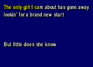 The only girl I care about has gone away
Iookin' f0I a brand new start

But little does she know