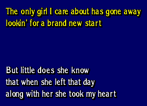 The only girl I care about has gone awayr
lookin' for a brand new start

But little does she know
that when she left that day
along with her she took my heart