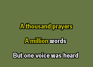 A thousand prayers

A million words

But one voice was heard